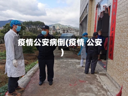 疫情公安病倒(疫情 公安)
