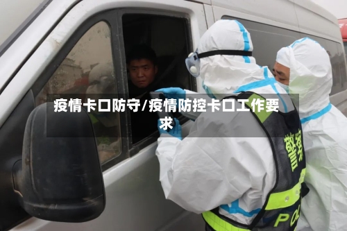 疫情卡口防守/疫情防控卡口工作要求