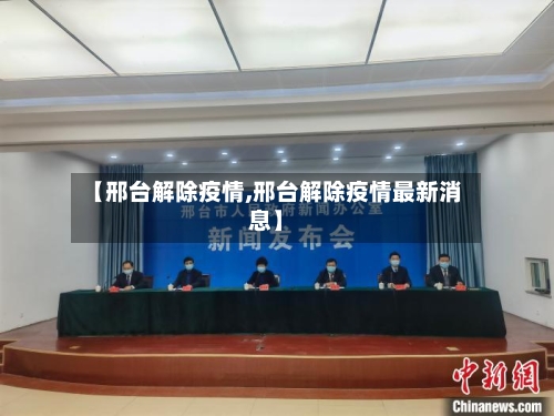 【邢台解除疫情,邢台解除疫情最新消息】