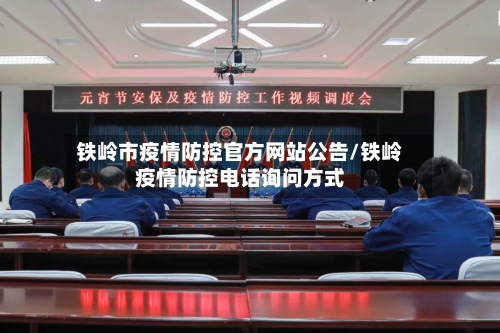 铁岭市疫情防控官方网站公告/铁岭疫情防控电话询问方式