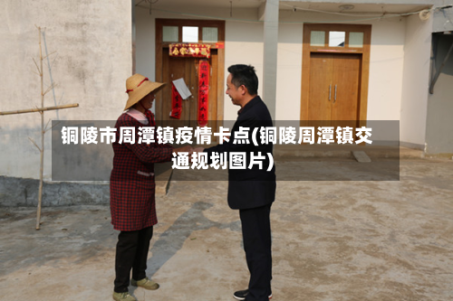 铜陵市周潭镇疫情卡点(铜陵周潭镇交通规划图片)