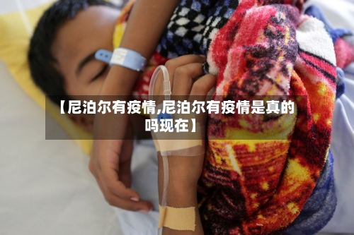 【尼泊尔有疫情,尼泊尔有疫情是真的吗现在】