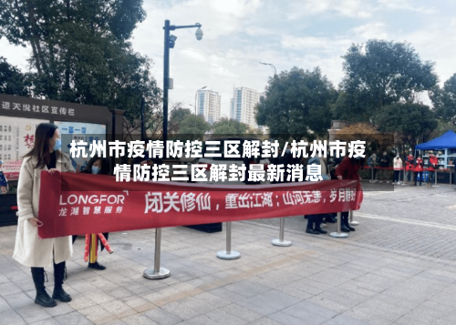 杭州市疫情防控三区解封/杭州市疫情防控三区解封最新消息