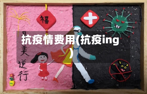 抗疫情费用(抗疫ing)