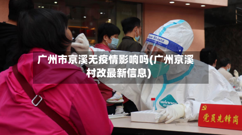 广州市京溪无疫情影响吗(广州京溪村改最新信息)