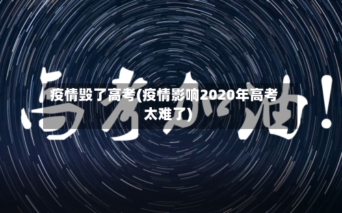 疫情毁了高考(疫情影响2020年高考太难了)