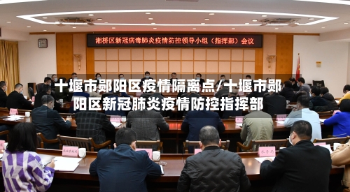 十堰市郧阳区疫情隔离点/十堰市郧阳区新冠肺炎疫情防控指挥部