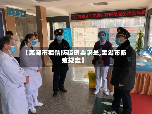 【芜湖市疫情防控的要求是,芜湖市防疫规定】-第2张图片