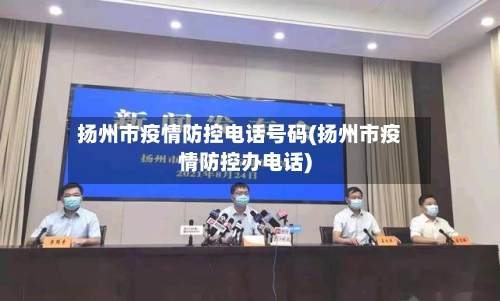 扬州市疫情防控电话号码(扬州市疫情防控办电话)