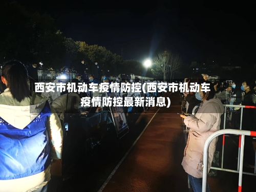 西安市机动车疫情防控(西安市机动车疫情防控最新消息)
