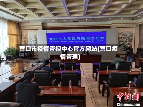 营口市疫情管控中心官方网站(营口疫情管理)-第2张图片