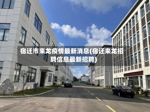 宿迁市来龙疫情最新消息(宿迁来龙招聘信息最新招聘)