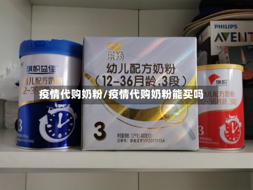 疫情代购奶粉/疫情代购奶粉能买吗