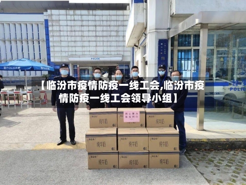【临汾市疫情防疫一线工会,临汾市疫情防疫一线工会领导小组】-第2张图片