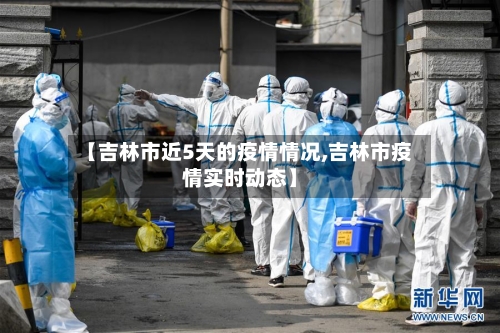 【吉林市近5天的疫情情况,吉林市疫情实时动态】-第3张图片