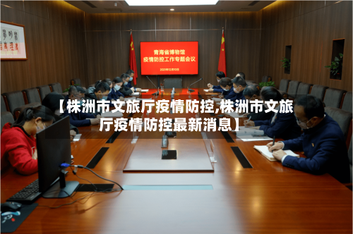 【株洲市文旅厅疫情防控,株洲市文旅厅疫情防控最新消息】-第2张图片