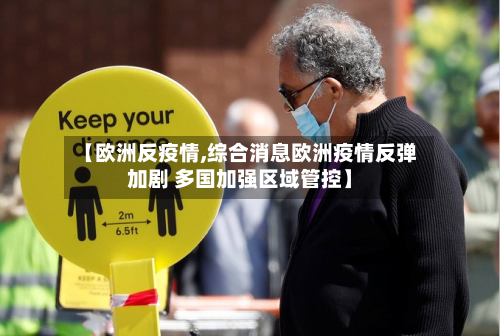 【欧洲反疫情,综合消息欧洲疫情反弹加剧 多国加强区域管控】