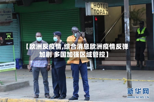 【欧洲反疫情,综合消息欧洲疫情反弹加剧 多国加强区域管控】-第2张图片