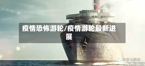 疫情恐怖游轮/疫情游轮最新进展
