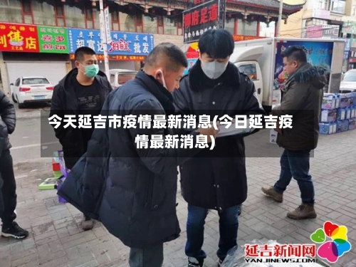 今天延吉市疫情最新消息(今日延吉疫情最新消息)-第2张图片