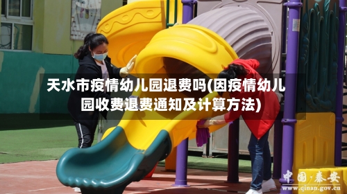 天水市疫情幼儿园退费吗(因疫情幼儿园收费退费通知及计算方法)-第2张图片