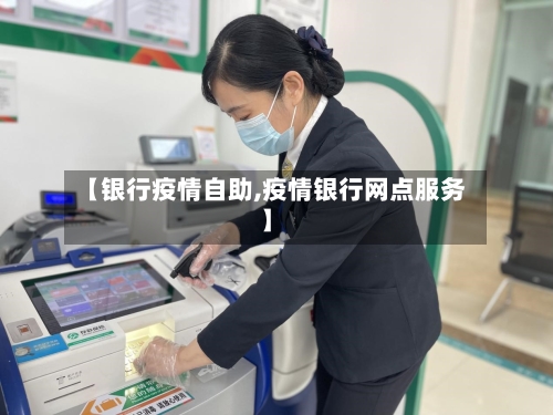 【银行疫情自助,疫情银行网点服务】