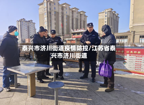 泰兴市济川街道疫情防控/江苏省泰兴市济川街道-第3张图片