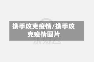 携手攻克疫情/携手攻克疫情图片-第2张图片