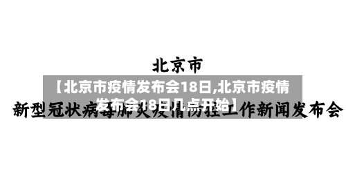 【北京市疫情发布会18日,北京市疫情发布会18日几点开始】