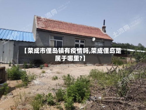 【荣成市俚岛镇有疫情吗,荣成俚岛是属于哪里?】