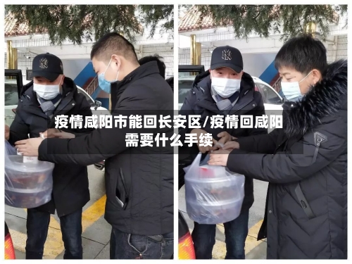 疫情咸阳市能回长安区/疫情回咸阳需要什么手续-第2张图片