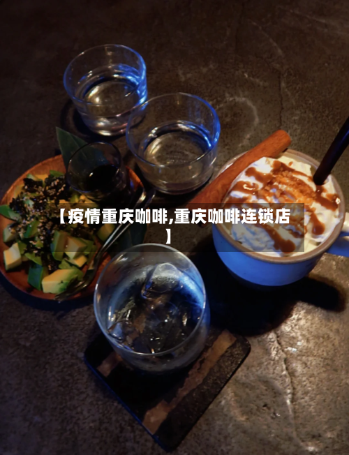 【疫情重庆咖啡,重庆咖啡连锁店】