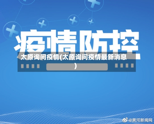 太原询问疫情(太原询问疫情最新消息)-第2张图片