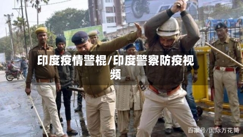 印度疫情警棍/印度警察防疫视频