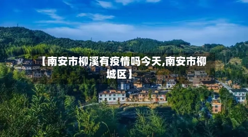 【南安市柳溪有疫情吗今天,南安市柳城区】-第2张图片