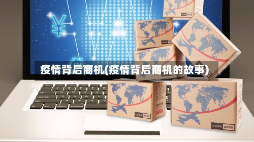 疫情背后商机(疫情背后商机的故事)-第3张图片