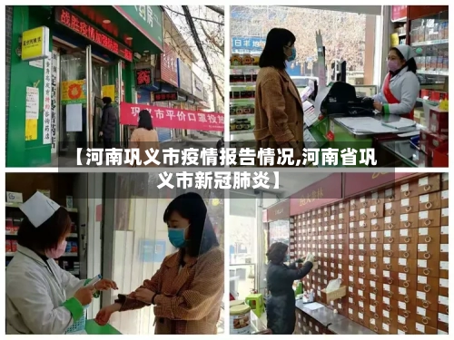 【河南巩义市疫情报告情况,河南省巩义市新冠肺炎】