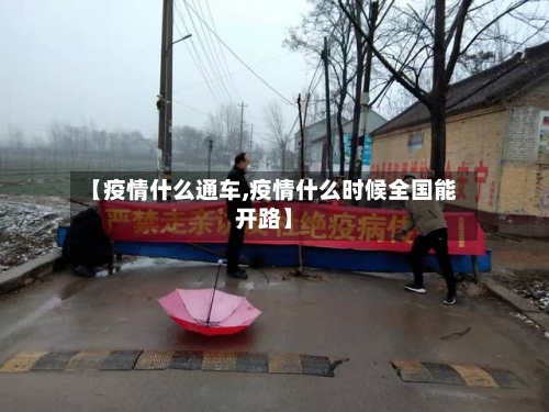 【疫情什么通车,疫情什么时候全国能开路】