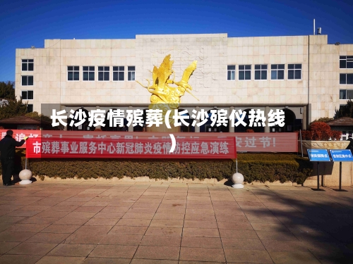 长沙疫情殡葬(长沙殡仪热线)