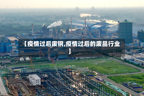 【疫情过后废钢,疫情过后的废品行业】-第3张图片