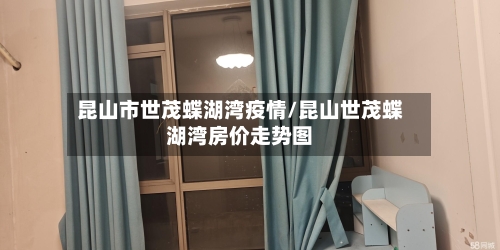 昆山市世茂蝶湖湾疫情/昆山世茂蝶湖湾房价走势图-第2张图片