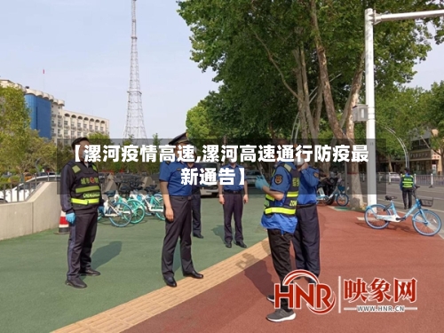 【漯河疫情高速,漯河高速通行防疫最新通告】