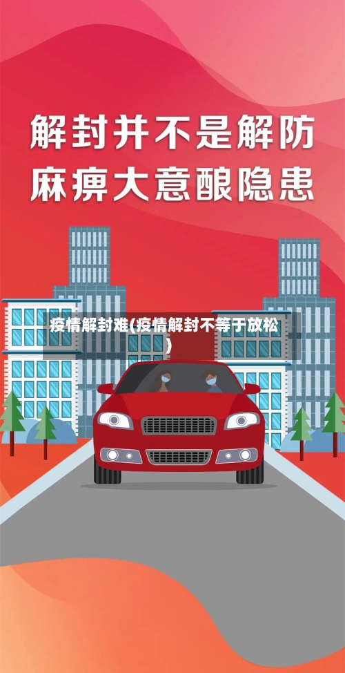 疫情解封难(疫情解封不等于放松)