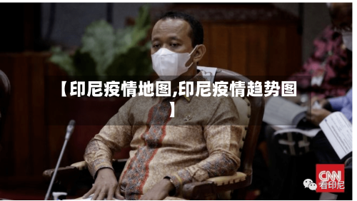 【印尼疫情地图,印尼疫情趋势图】