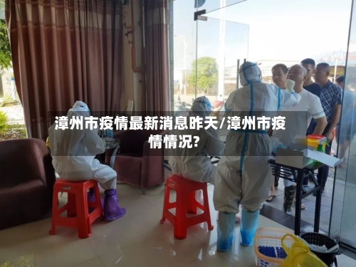 漳州市疫情最新消息昨天/漳州市疫情情况?-第3张图片