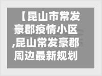 【昆山市常发豪郡疫情小区,昆山常发豪郡周边最新规划】