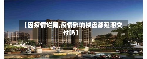 【因疫情烂尾,疫情影响楼盘都延期交付吗】