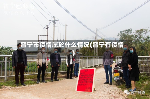 普宁市疫情属於什么情况(普宁有疫情)