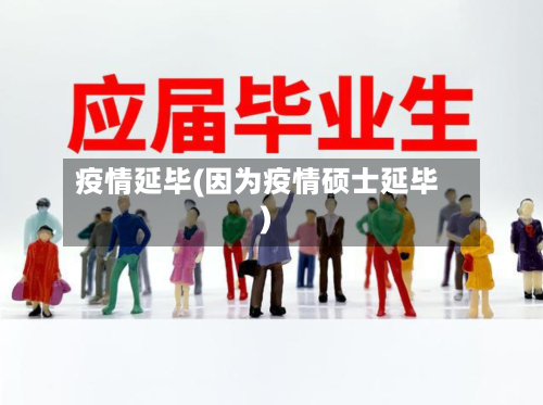 疫情延毕(因为疫情硕士延毕)