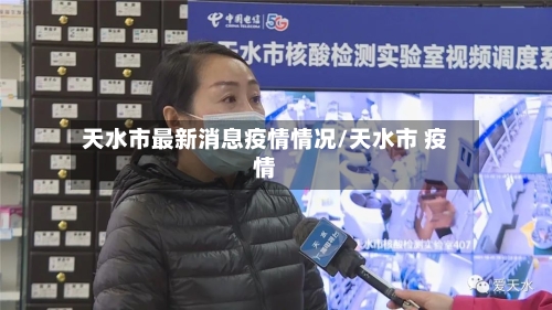 天水市最新消息疫情情况/天水市 疫情